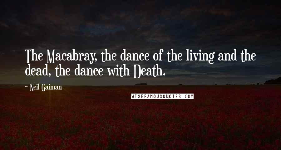 Neil Gaiman Quotes: The Macabray, the dance of the living and the dead, the dance with Death.