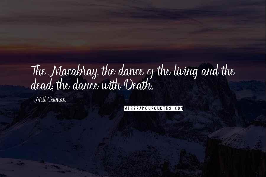 Neil Gaiman Quotes: The Macabray, the dance of the living and the dead, the dance with Death.