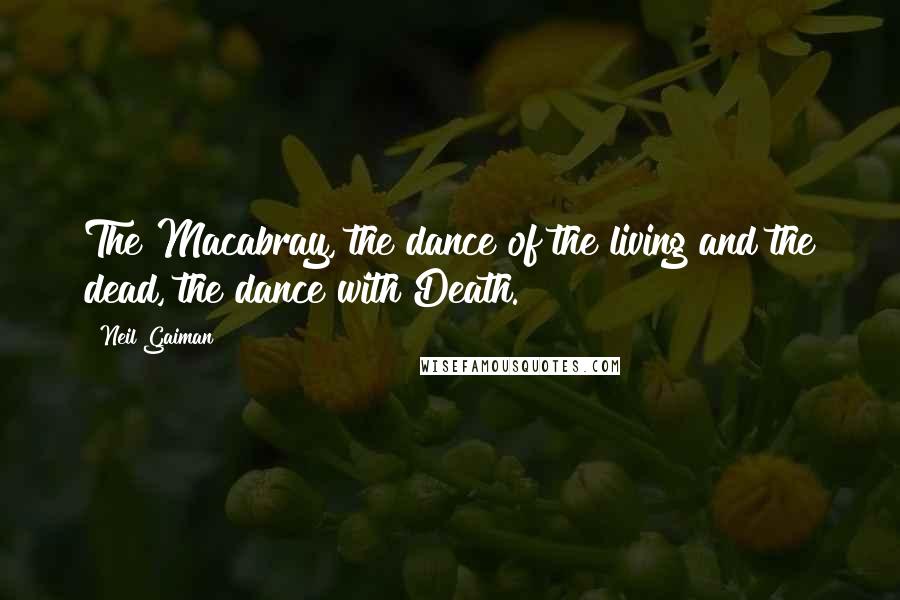 Neil Gaiman Quotes: The Macabray, the dance of the living and the dead, the dance with Death.
