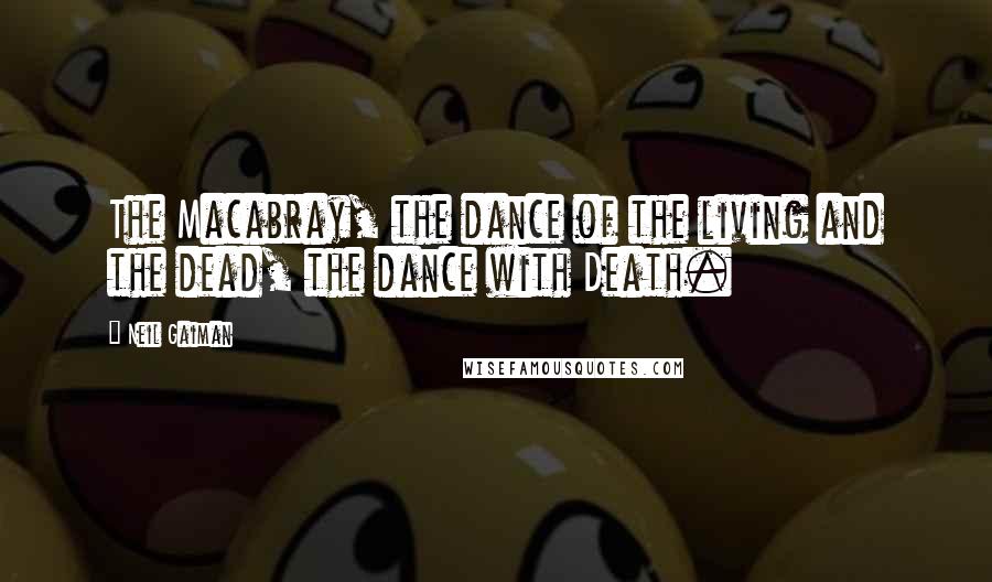 Neil Gaiman Quotes: The Macabray, the dance of the living and the dead, the dance with Death.