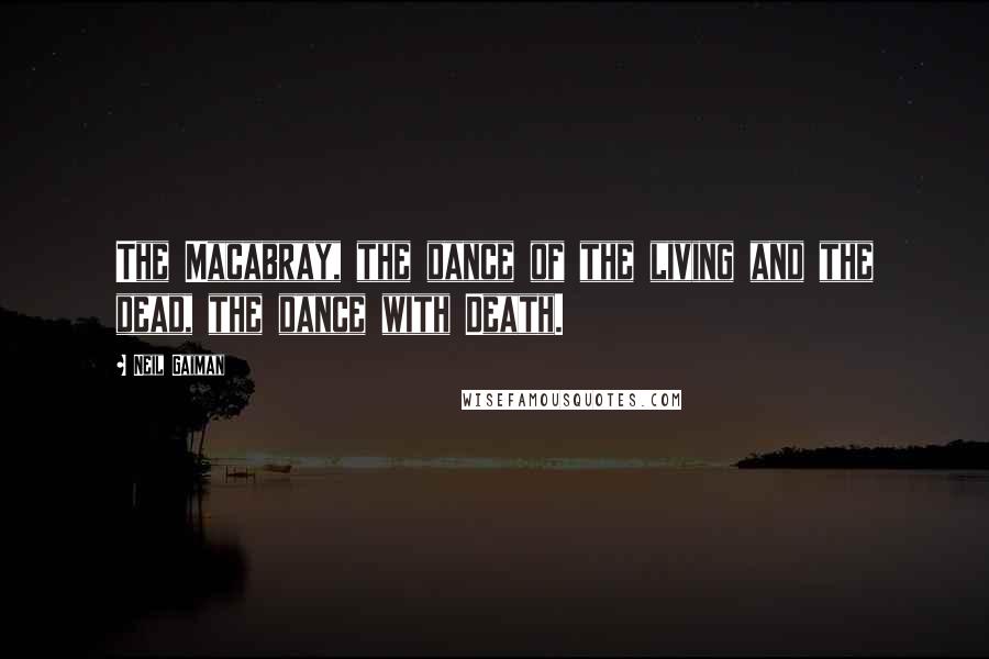 Neil Gaiman Quotes: The Macabray, the dance of the living and the dead, the dance with Death.