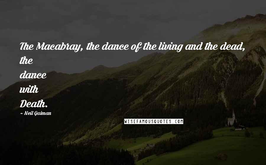 Neil Gaiman Quotes: The Macabray, the dance of the living and the dead, the dance with Death.