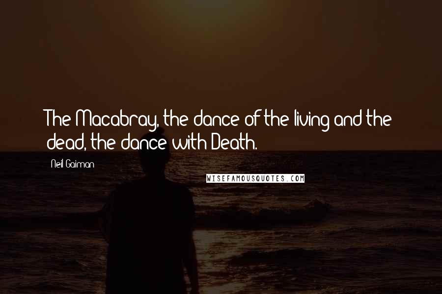 Neil Gaiman Quotes: The Macabray, the dance of the living and the dead, the dance with Death.