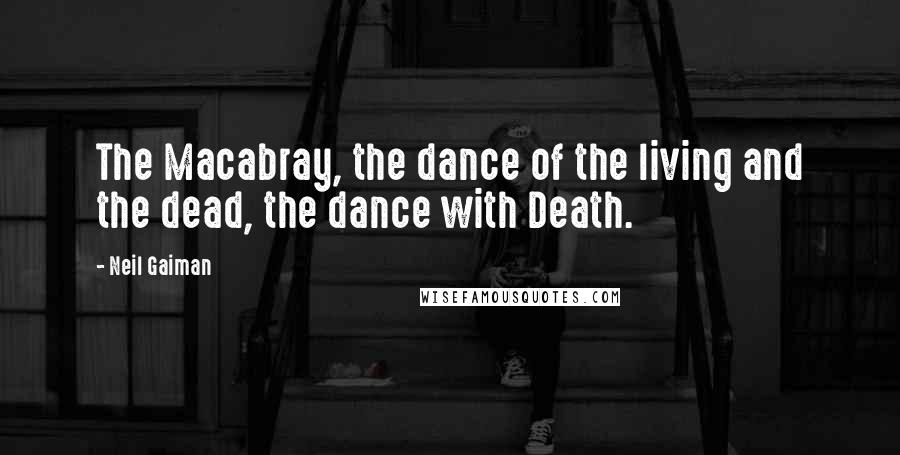 Neil Gaiman Quotes: The Macabray, the dance of the living and the dead, the dance with Death.