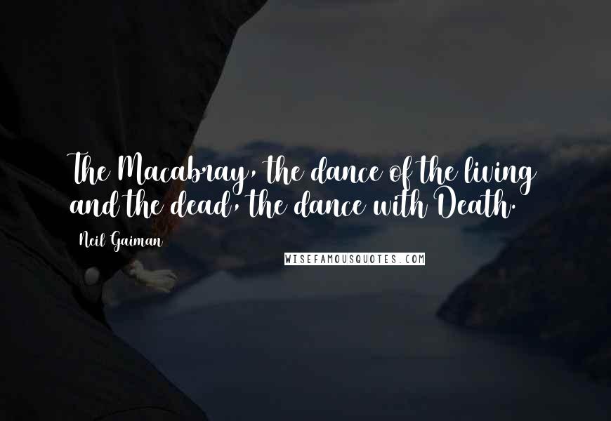 Neil Gaiman Quotes: The Macabray, the dance of the living and the dead, the dance with Death.