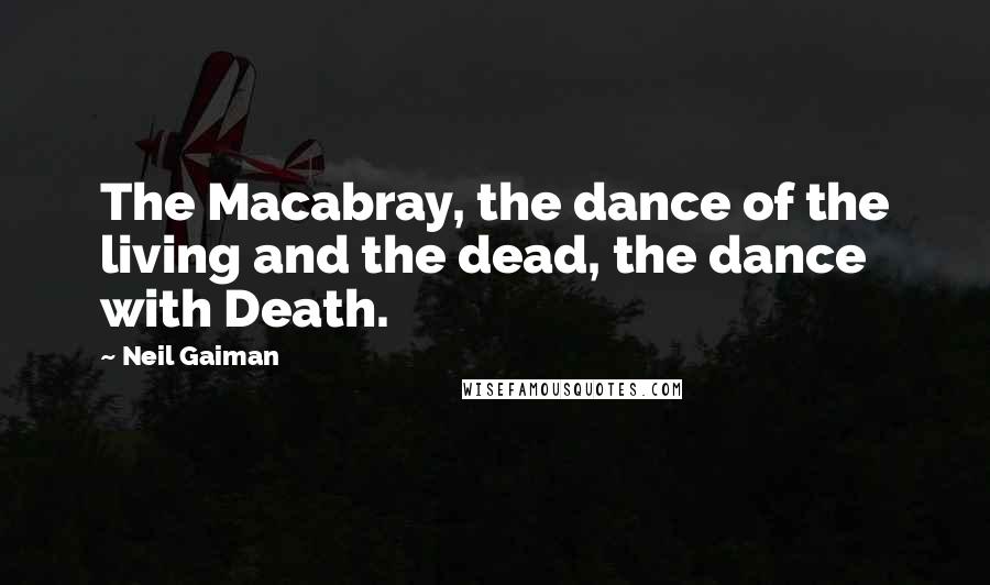 Neil Gaiman Quotes: The Macabray, the dance of the living and the dead, the dance with Death.