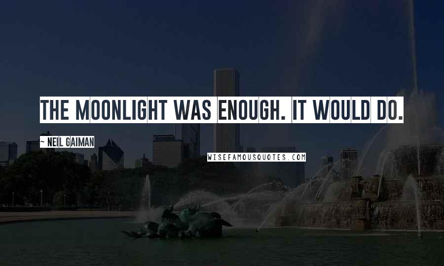 Neil Gaiman Quotes: The moonlight was enough. It would do.