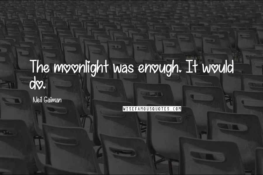 Neil Gaiman Quotes: The moonlight was enough. It would do.