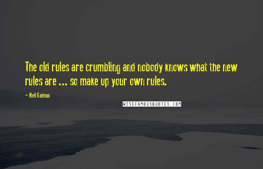 Neil Gaiman Quotes: The old rules are crumbling and nobody knows what the new rules are ... so make up your own rules.