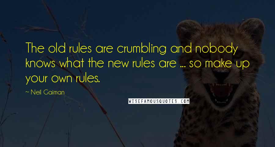 Neil Gaiman Quotes: The old rules are crumbling and nobody knows what the new rules are ... so make up your own rules.