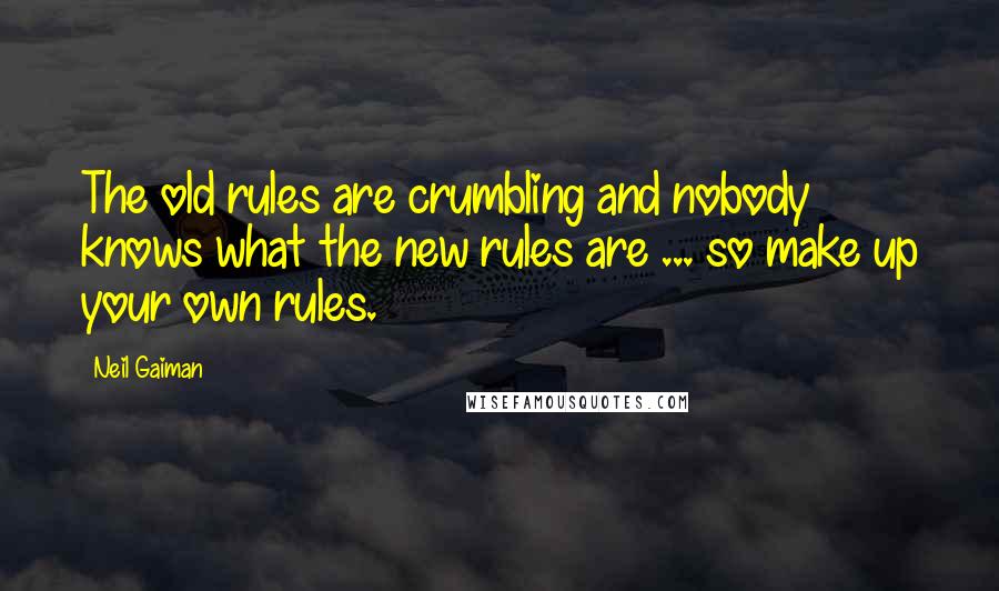 Neil Gaiman Quotes: The old rules are crumbling and nobody knows what the new rules are ... so make up your own rules.