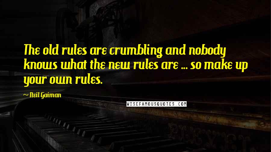 Neil Gaiman Quotes: The old rules are crumbling and nobody knows what the new rules are ... so make up your own rules.