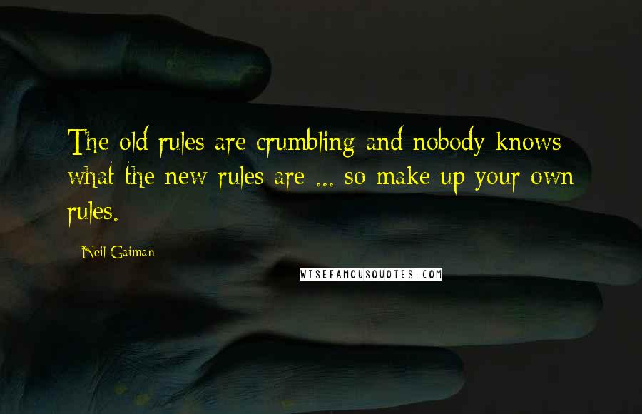 Neil Gaiman Quotes: The old rules are crumbling and nobody knows what the new rules are ... so make up your own rules.