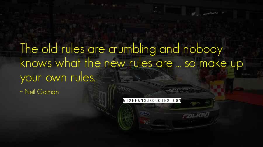 Neil Gaiman Quotes: The old rules are crumbling and nobody knows what the new rules are ... so make up your own rules.