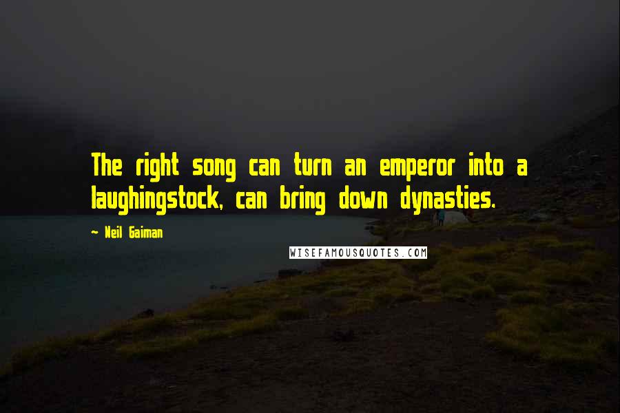 Neil Gaiman Quotes: The right song can turn an emperor into a laughingstock, can bring down dynasties.