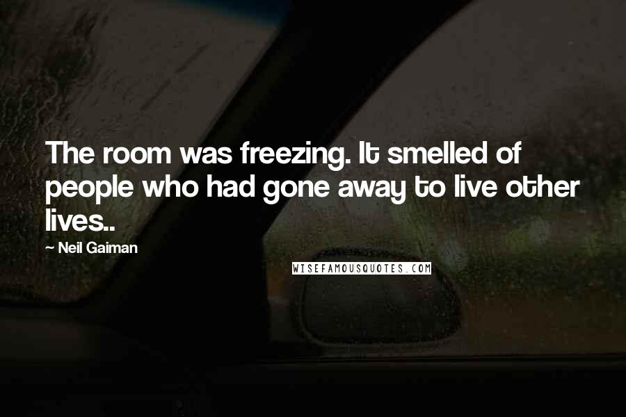 Neil Gaiman Quotes: The room was freezing. It smelled of people who had gone away to live other lives..