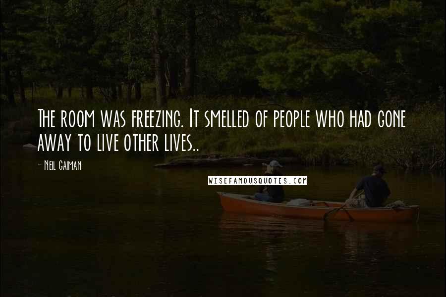 Neil Gaiman Quotes: The room was freezing. It smelled of people who had gone away to live other lives..