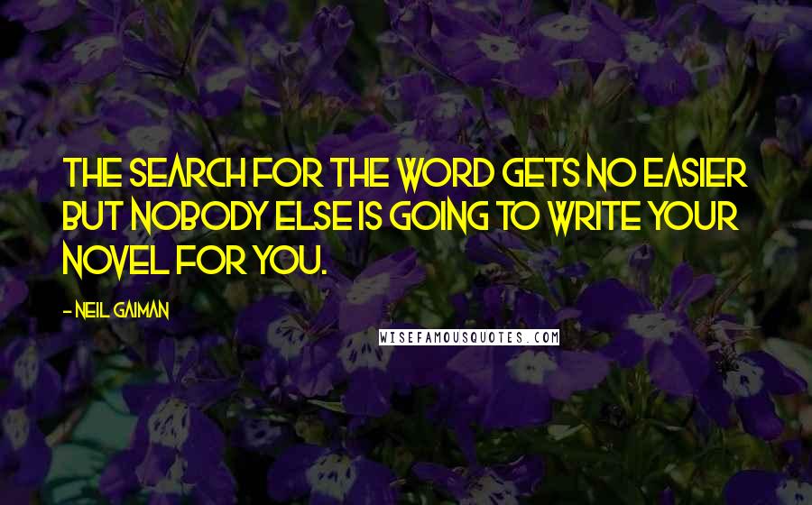 Neil Gaiman Quotes: The search for the word gets no easier but nobody else is going to write your novel for you.