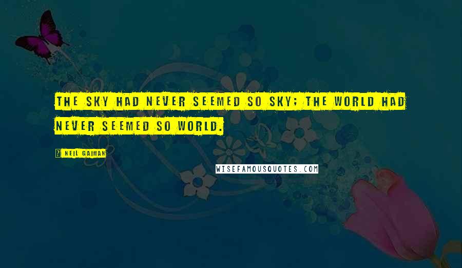 Neil Gaiman Quotes: The sky had never seemed so sky; the world had never seemed so world.
