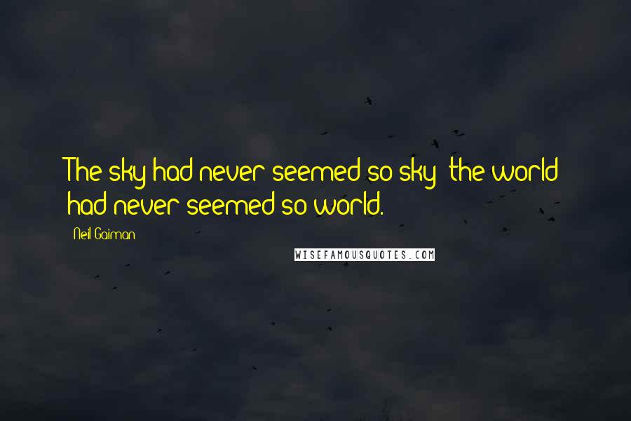 Neil Gaiman Quotes: The sky had never seemed so sky; the world had never seemed so world.