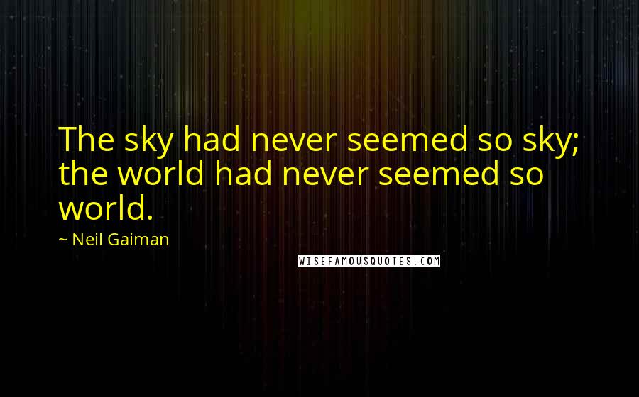 Neil Gaiman Quotes: The sky had never seemed so sky; the world had never seemed so world.