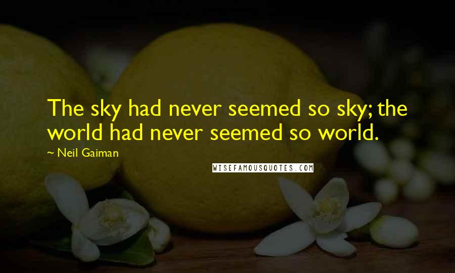 Neil Gaiman Quotes: The sky had never seemed so sky; the world had never seemed so world.