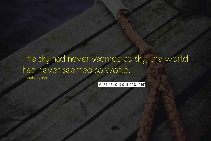 Neil Gaiman Quotes: The sky had never seemed so sky; the world had never seemed so world.