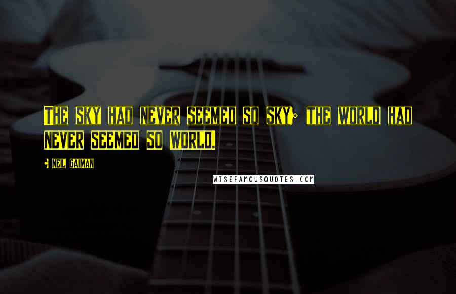 Neil Gaiman Quotes: The sky had never seemed so sky; the world had never seemed so world.