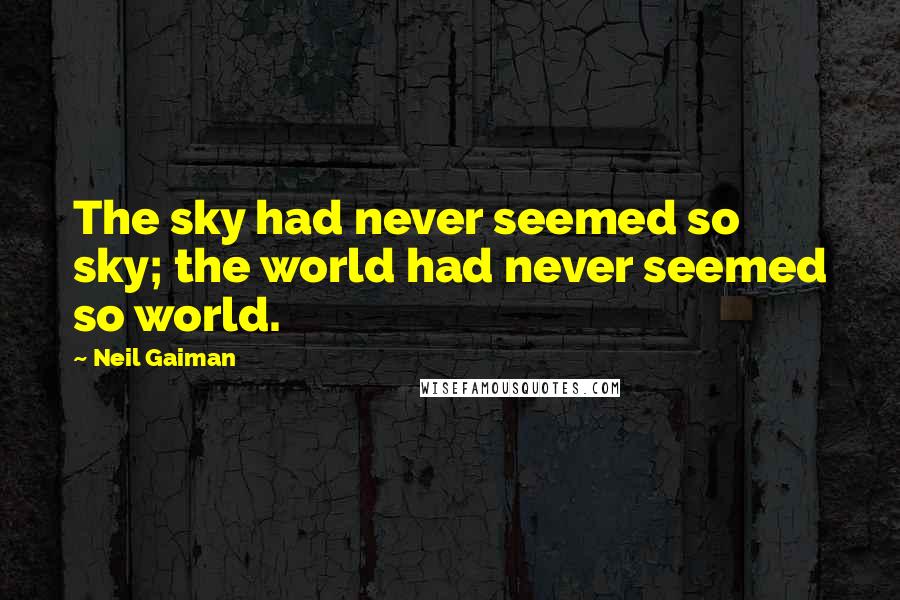 Neil Gaiman Quotes: The sky had never seemed so sky; the world had never seemed so world.