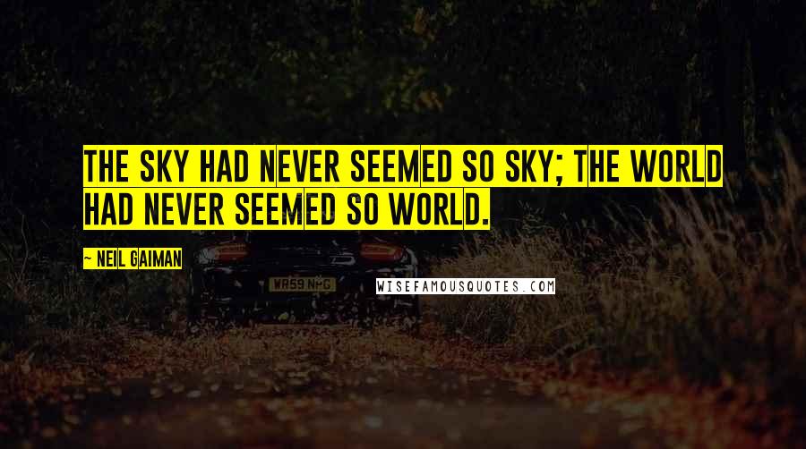 Neil Gaiman Quotes: The sky had never seemed so sky; the world had never seemed so world.