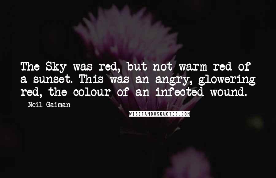 Neil Gaiman Quotes: The Sky was red, but not warm red of a sunset. This was an angry, glowering red, the colour of an infected wound.