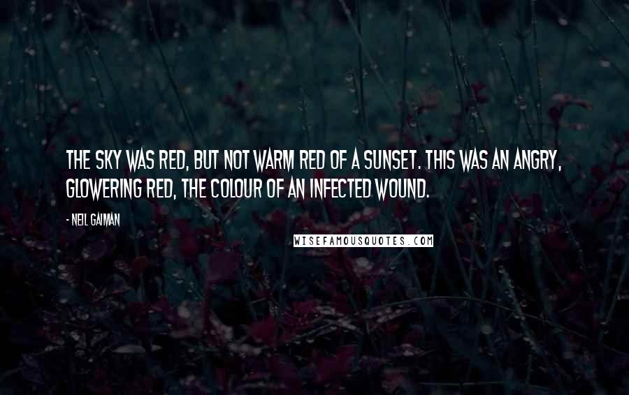Neil Gaiman Quotes: The Sky was red, but not warm red of a sunset. This was an angry, glowering red, the colour of an infected wound.