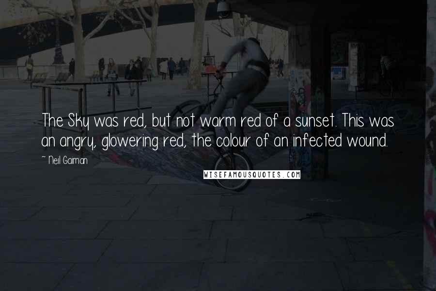 Neil Gaiman Quotes: The Sky was red, but not warm red of a sunset. This was an angry, glowering red, the colour of an infected wound.