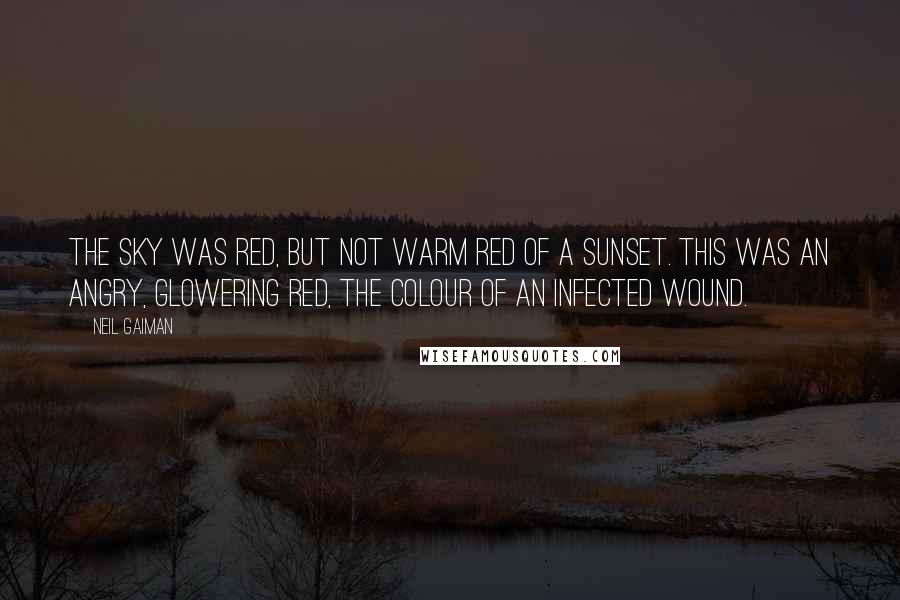 Neil Gaiman Quotes: The Sky was red, but not warm red of a sunset. This was an angry, glowering red, the colour of an infected wound.