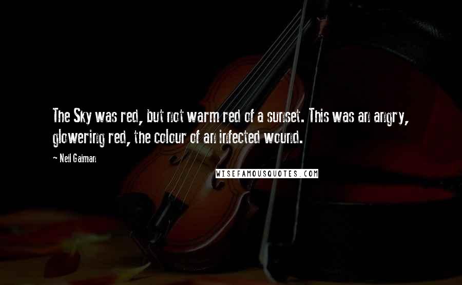 Neil Gaiman Quotes: The Sky was red, but not warm red of a sunset. This was an angry, glowering red, the colour of an infected wound.