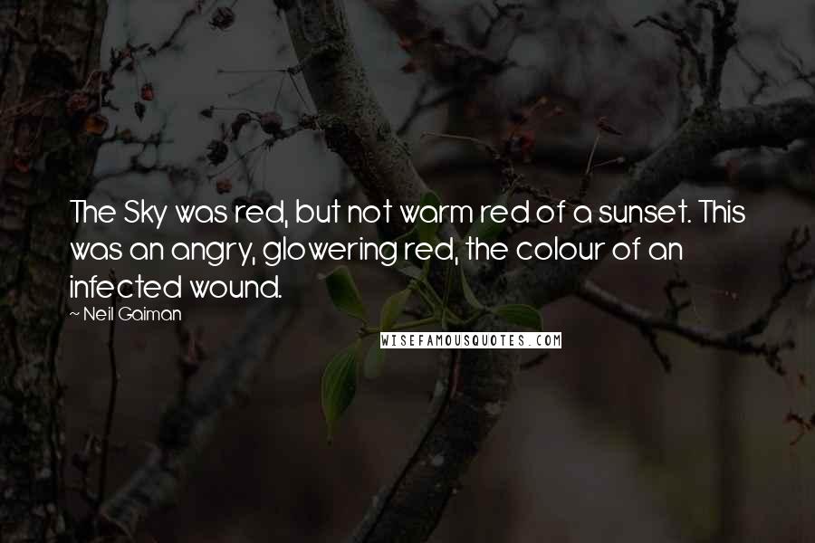 Neil Gaiman Quotes: The Sky was red, but not warm red of a sunset. This was an angry, glowering red, the colour of an infected wound.