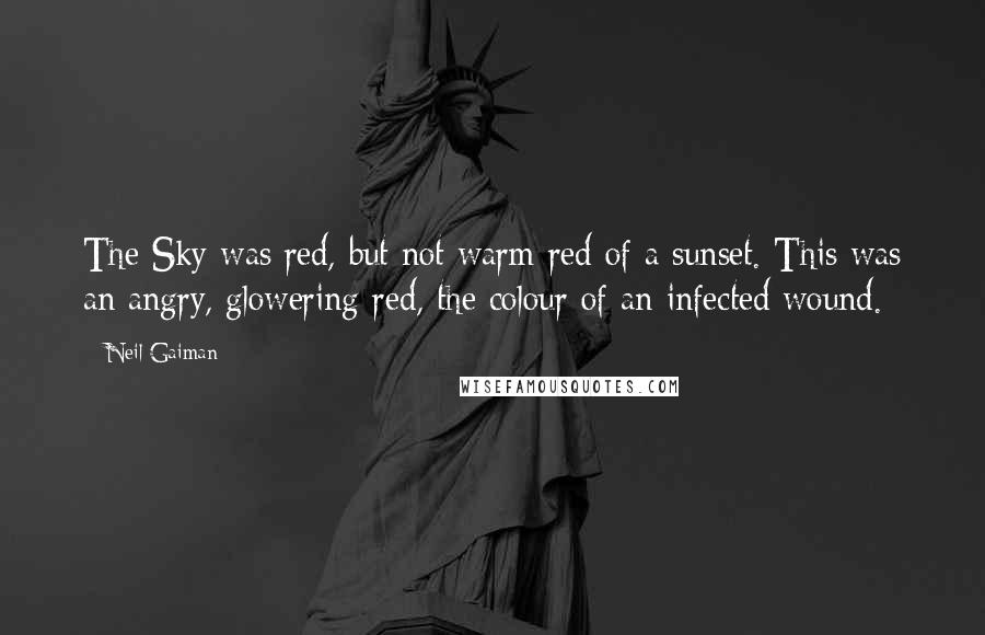 Neil Gaiman Quotes: The Sky was red, but not warm red of a sunset. This was an angry, glowering red, the colour of an infected wound.