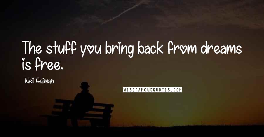 Neil Gaiman Quotes: The stuff you bring back from dreams is free.