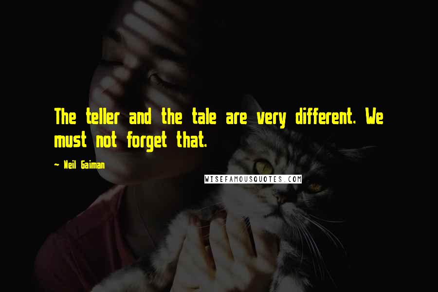 Neil Gaiman Quotes: The teller and the tale are very different. We must not forget that.