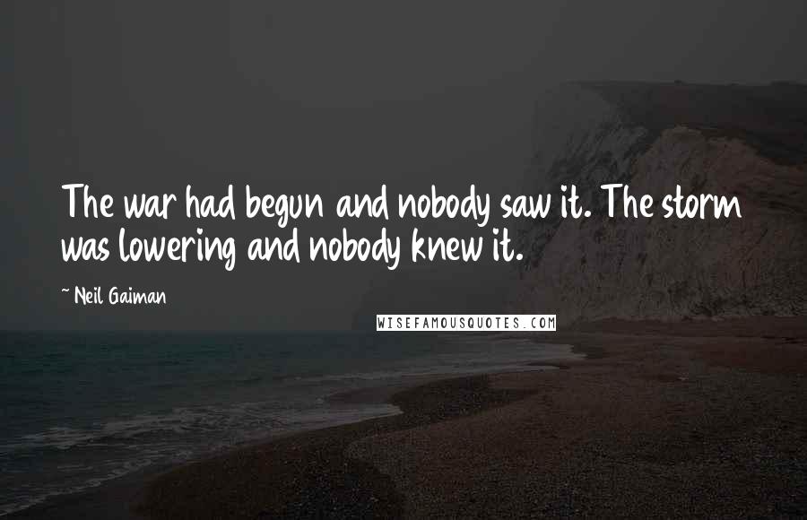 Neil Gaiman Quotes: The war had begun and nobody saw it. The storm was lowering and nobody knew it.