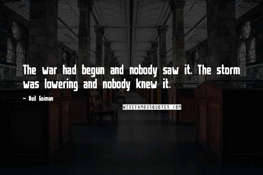 Neil Gaiman Quotes: The war had begun and nobody saw it. The storm was lowering and nobody knew it.