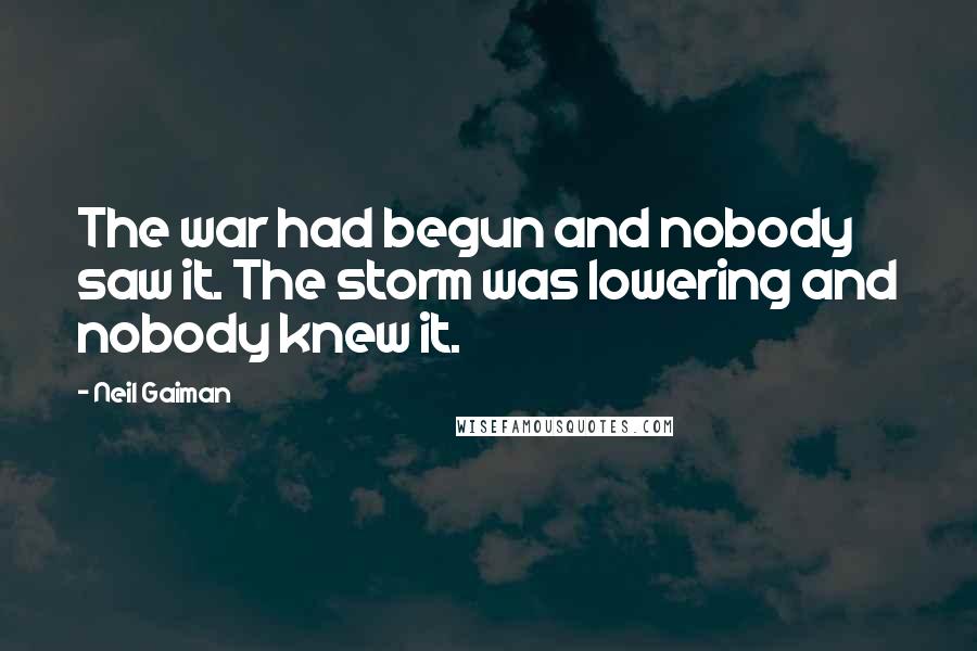 Neil Gaiman Quotes: The war had begun and nobody saw it. The storm was lowering and nobody knew it.