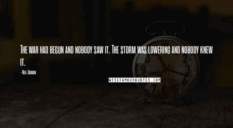 Neil Gaiman Quotes: The war had begun and nobody saw it. The storm was lowering and nobody knew it.