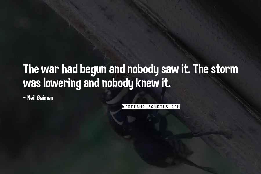 Neil Gaiman Quotes: The war had begun and nobody saw it. The storm was lowering and nobody knew it.