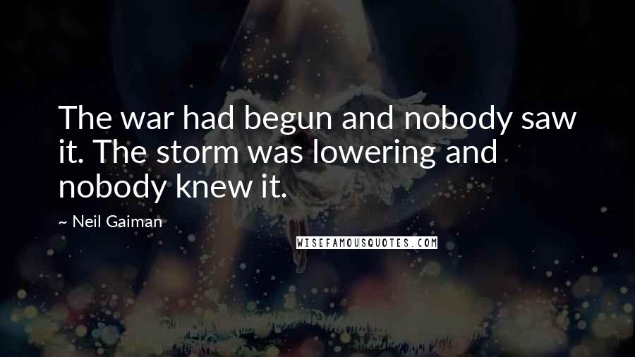 Neil Gaiman Quotes: The war had begun and nobody saw it. The storm was lowering and nobody knew it.