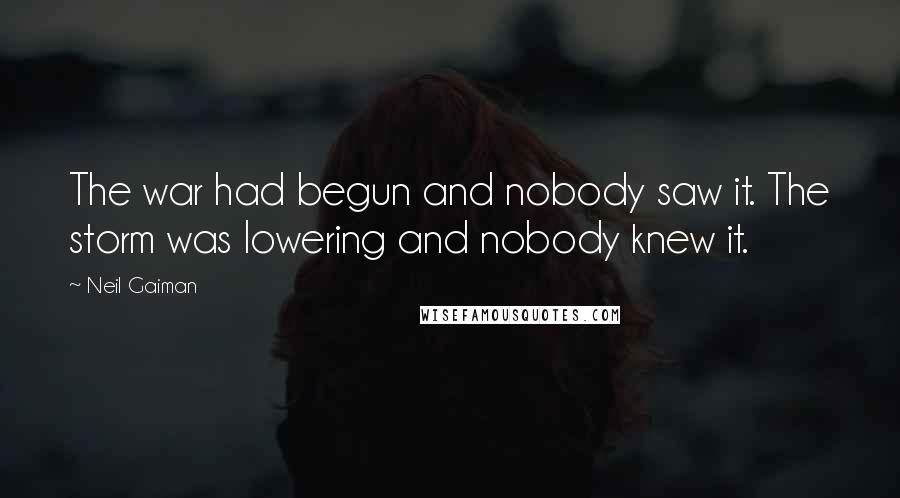 Neil Gaiman Quotes: The war had begun and nobody saw it. The storm was lowering and nobody knew it.