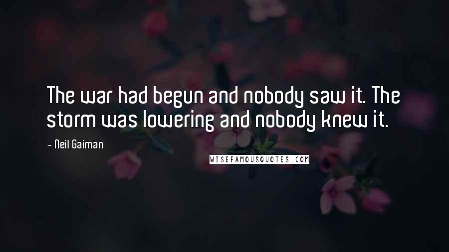 Neil Gaiman Quotes: The war had begun and nobody saw it. The storm was lowering and nobody knew it.