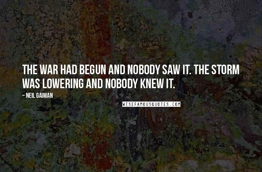 Neil Gaiman Quotes: The war had begun and nobody saw it. The storm was lowering and nobody knew it.