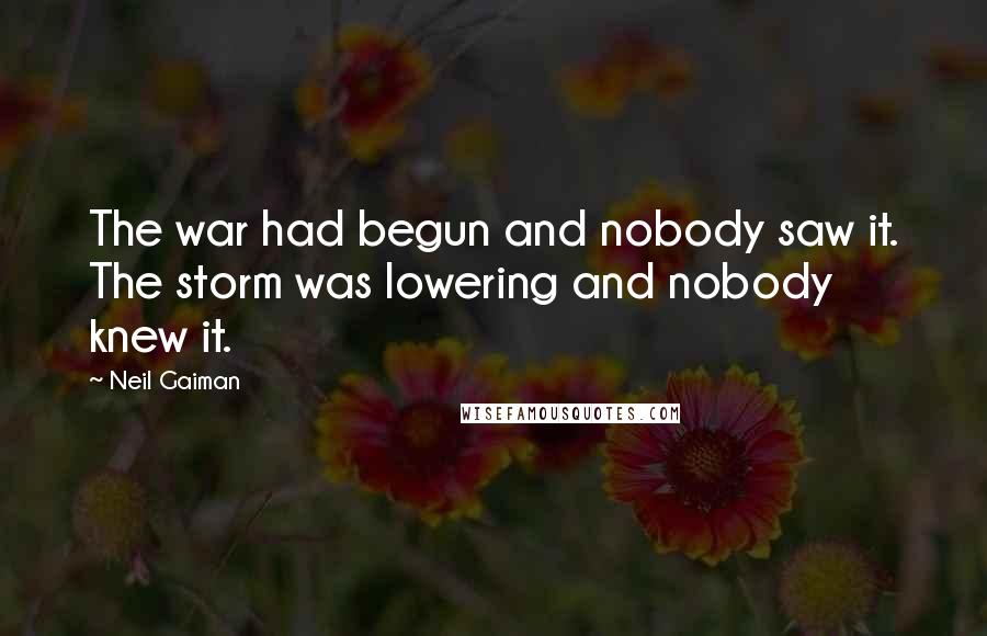 Neil Gaiman Quotes: The war had begun and nobody saw it. The storm was lowering and nobody knew it.