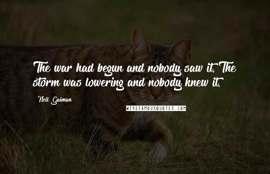 Neil Gaiman Quotes: The war had begun and nobody saw it. The storm was lowering and nobody knew it.